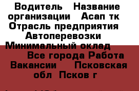 Водитель › Название организации ­ Асап тк › Отрасль предприятия ­ Автоперевозки › Минимальный оклад ­ 90 000 - Все города Работа » Вакансии   . Псковская обл.,Псков г.